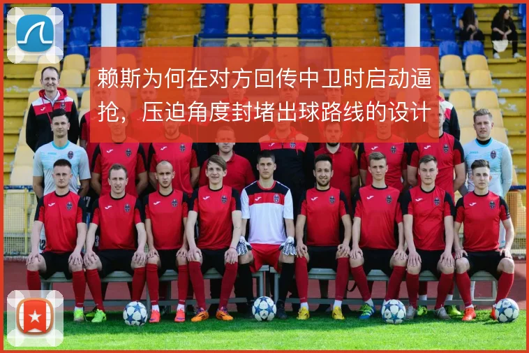 赖斯为何在对方回传中卫时启动逼抢，压迫角度封堵出球路线的设计