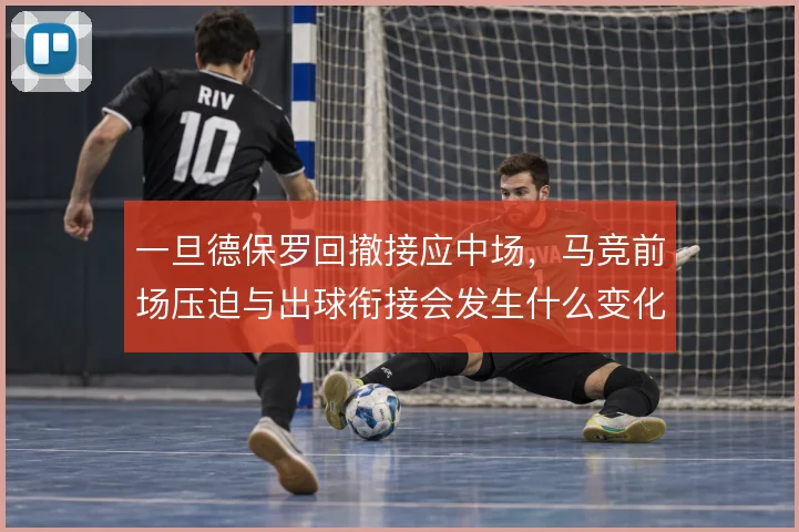一旦德保罗回撤接应中场,马竞前场压迫与出球衔接会发生什么变化