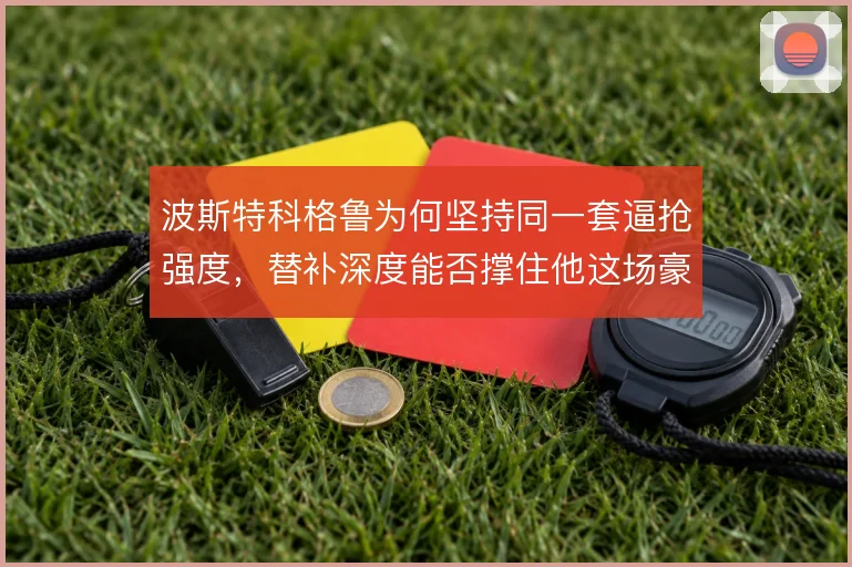 波斯特科格鲁为何坚持同一套逼抢强度，替补深度能否撑住他这场豪赌