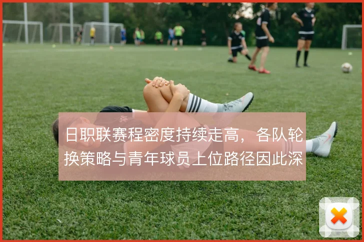 日职联赛程密度持续走高，各队轮换策略与青年球员上位路径因此深度绑定