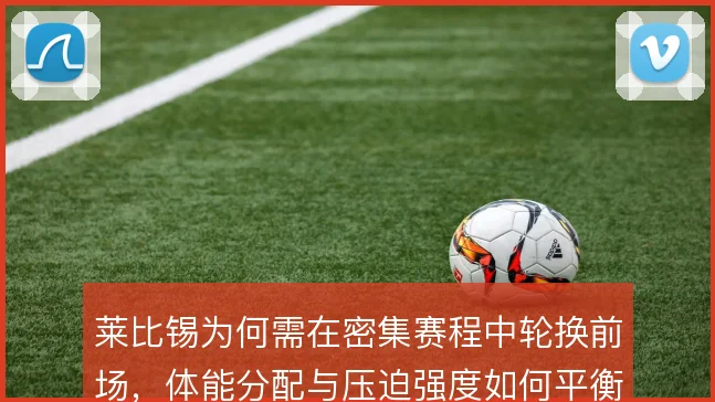 莱比锡为何需在密集赛程中轮换前场，体能分配与压迫强度如何平衡