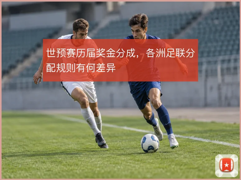世预赛历届奖金分成，各洲足联分配规则有何差异