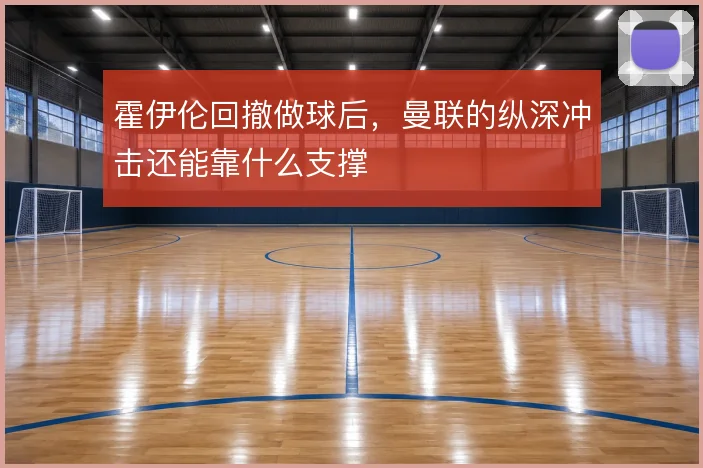 霍伊伦回撤做球后，曼联的纵深冲击还能靠什么支撑