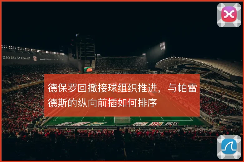 德保罗回撤接球组织推进，与帕雷德斯的纵向前插如何排序