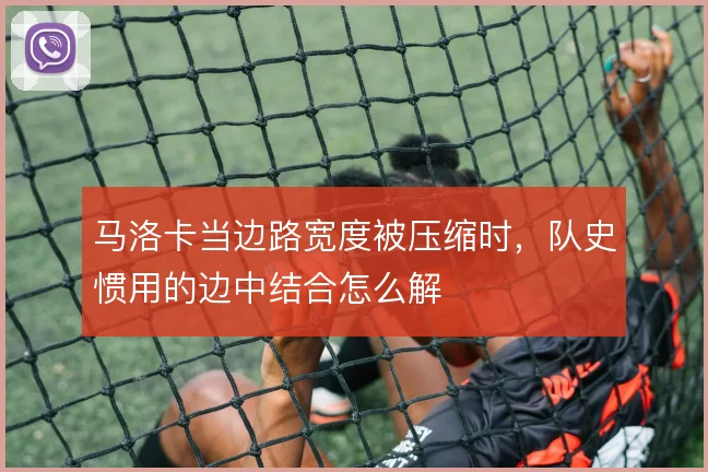马洛卡当边路宽度被压缩时,队史惯用的边中结合怎么解