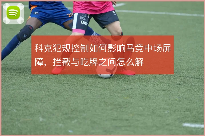 科克犯规控制如何影响马竞中场屏障,拦截与吃牌之间怎么解
