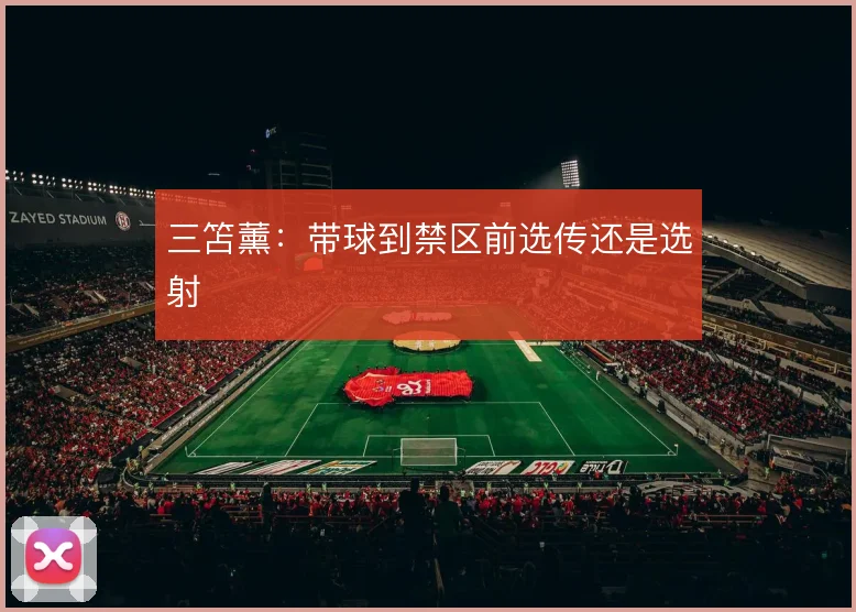 三笘薰：带球到禁区前选传还是选射