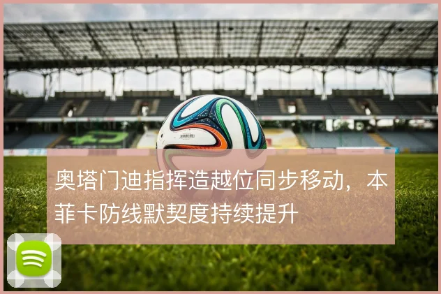 奥塔门迪指挥造越位同步移动，本菲卡防线默契度持续提升