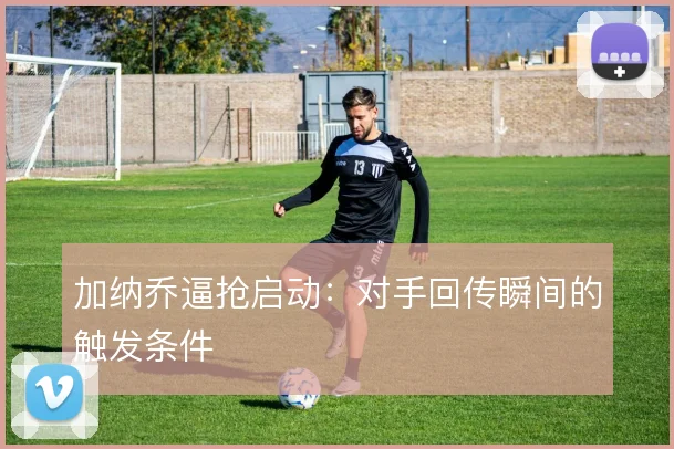 加纳乔逼抢启动：对手回传瞬间的触发条件