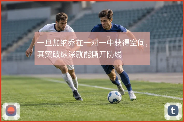 一旦加纳乔在一对一中获得空间，其突破纵深就能撕开防线