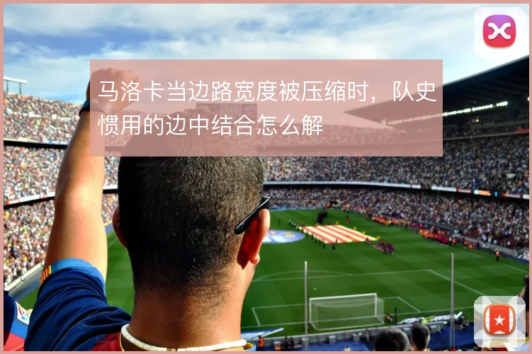 马洛卡当边路宽度被压缩时,队史惯用的边中结合怎么解