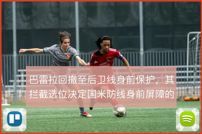 巴雷拉回撤至后卫线身前保护，其拦截选位决定国米防线身前屏障的稳固度