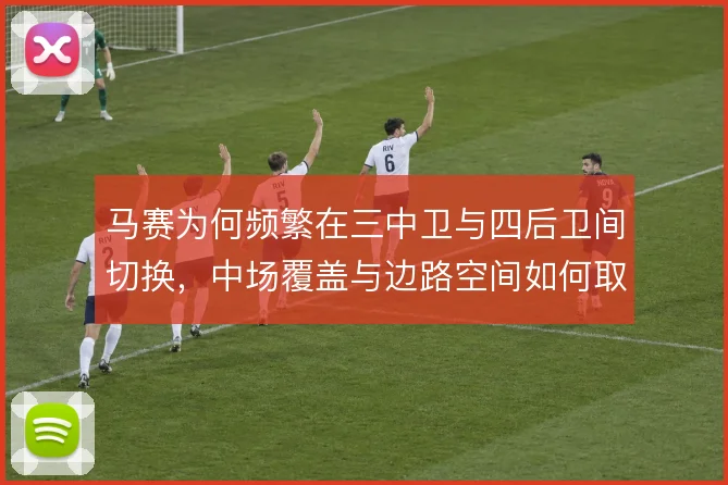 马赛为何频繁在三中卫与四后卫间切换，中场覆盖与边路空间如何取舍
