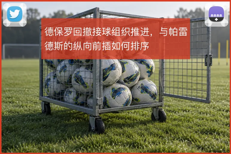 德保罗回撤接球组织推进，与帕雷德斯的纵向前插如何排序