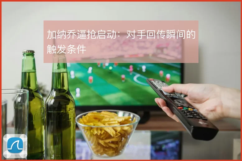 加纳乔逼抢启动：对手回传瞬间的触发条件