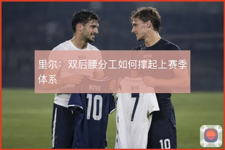 里尔：双后腰分工如何撑起上赛季体系
