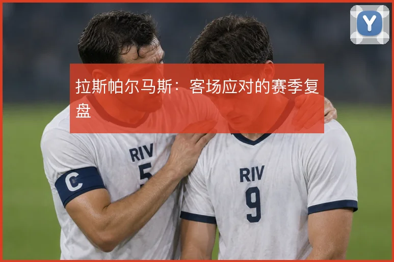 拉斯帕尔马斯：客场应对的赛季复盘