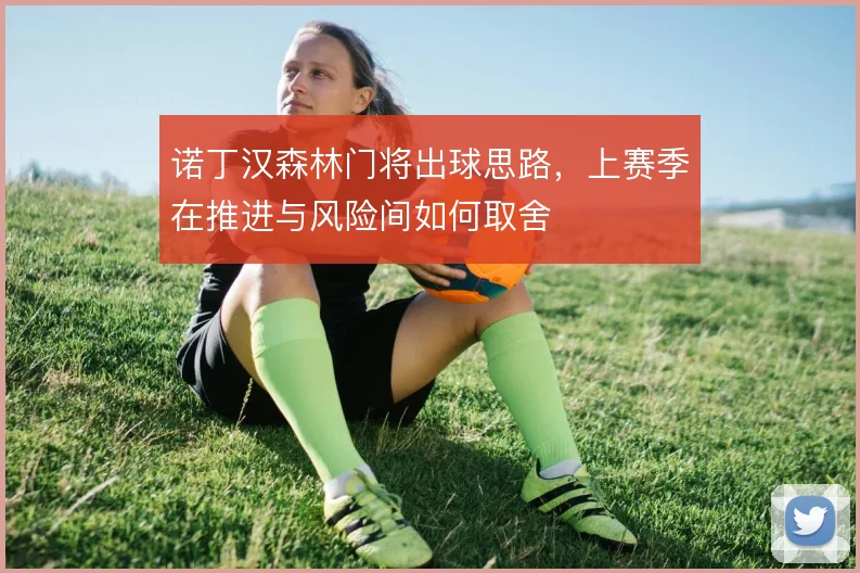 诺丁汉森林门将出球思路，上赛季在推进与风险间如何取舍