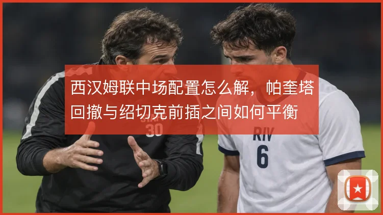 西汉姆联中场配置怎么解，帕奎塔回撤与绍切克前插之间如何平衡