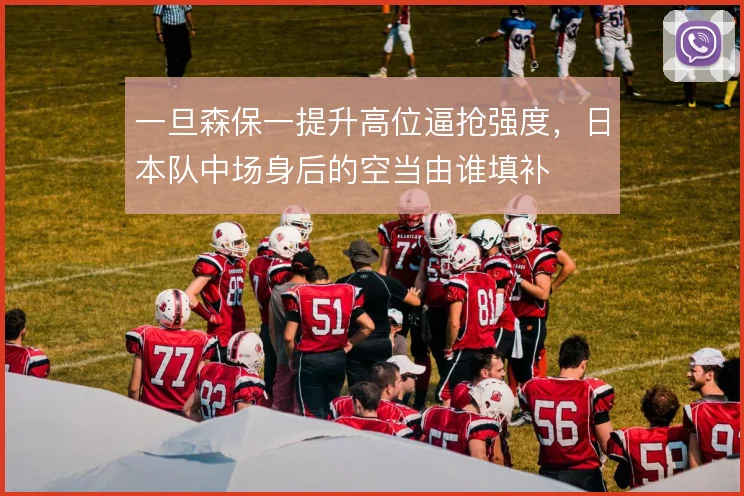 一旦森保一提升高位逼抢强度，日本队中场身后的空当由谁填补
