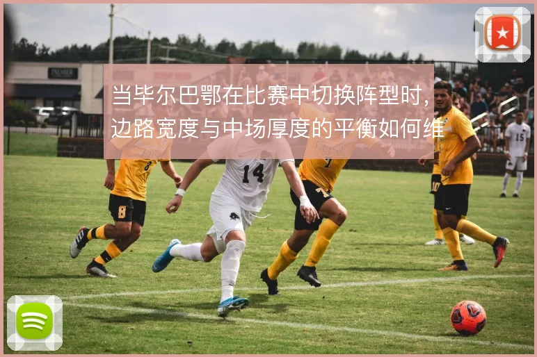当毕尔巴鄂在比赛中切换阵型时，边路宽度与中场厚度的平衡如何维持