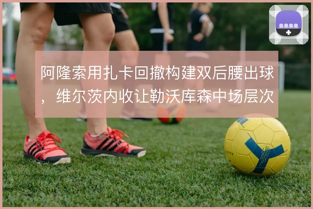 阿隆索用扎卡回撤构建双后腰出球,维尔茨内收让勒沃库森中场层次清晰