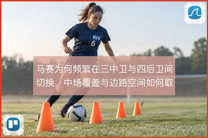 马赛为何频繁在三中卫与四后卫间切换,中场覆盖与边路空间如何取舍