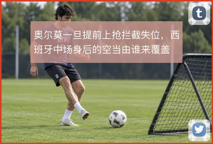 奥尔莫一旦提前上抢拦截失位，西班牙中场身后的空当由谁来覆盖