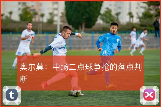 奥尔莫：中场二点球争抢的落点判断