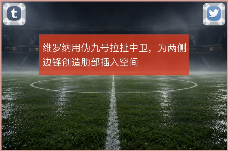 维罗纳用伪九号拉扯中卫，为两侧边锋创造肋部插入空间