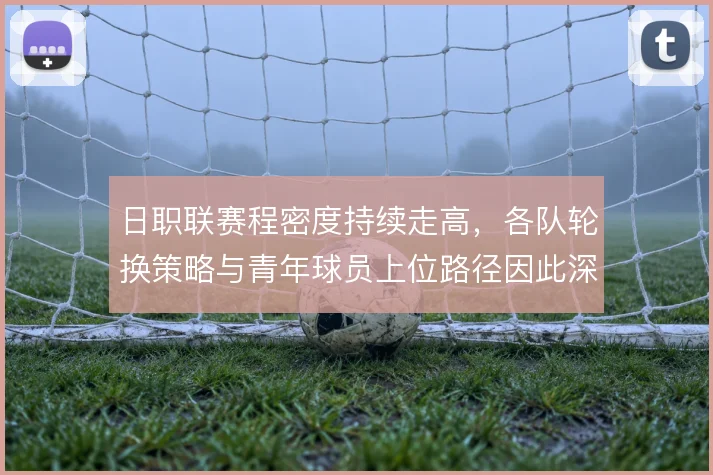 日职联赛程密度持续走高，各队轮换策略与青年球员上位路径因此深度绑定