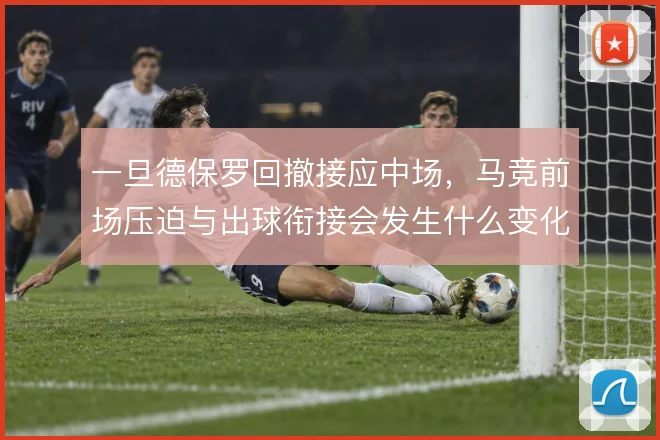 一旦德保罗回撤接应中场，马竞前场压迫与出球衔接会发生什么变化