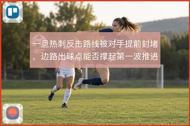 一旦热刺反击路线被对手提前封堵，边路出球点能否撑起第一波推进