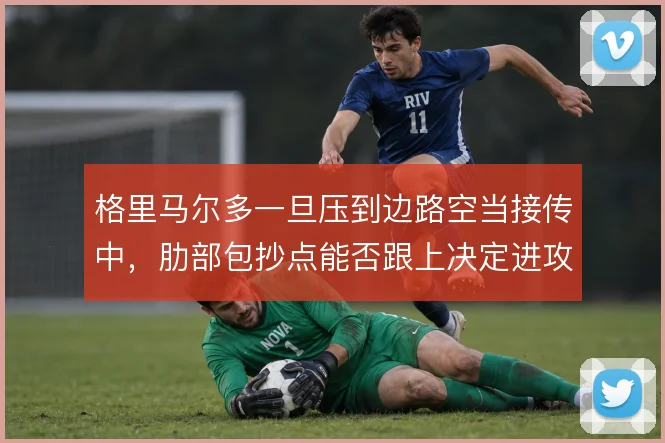 格里马尔多一旦压到边路空当接传中，肋部包抄点能否跟上决定进攻成败