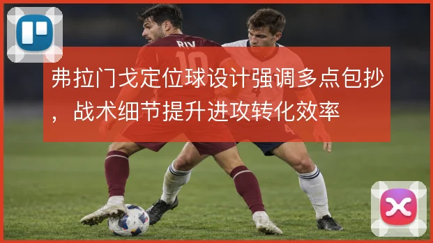 弗拉门戈定位球设计强调多点包抄，战术细节提升进攻转化效率