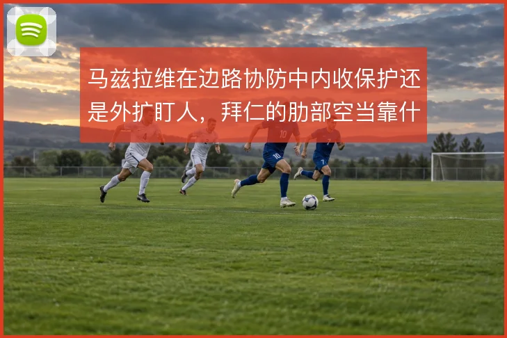 马兹拉维在边路协防中内收保护还是外扩盯人，拜仁的肋部空当靠什么补