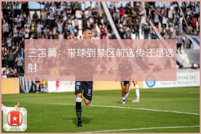 三笘薰：带球到禁区前选传还是选射