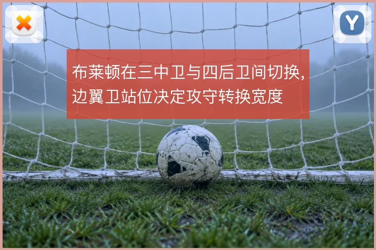 布莱顿在三中卫与四后卫间切换，边翼卫站位决定攻守转换宽度