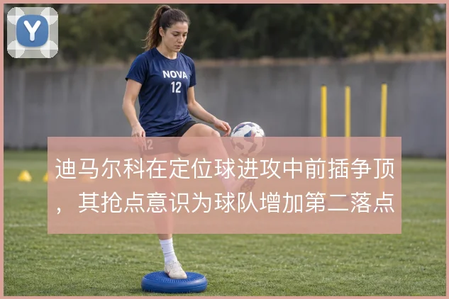 迪马尔科在定位球进攻中前插争顶，其抢点意识为球队增加第二落点威胁