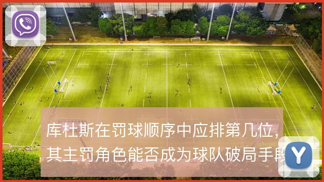 库杜斯在罚球顺序中应排第几位,其主罚角色能否成为球队破局手段