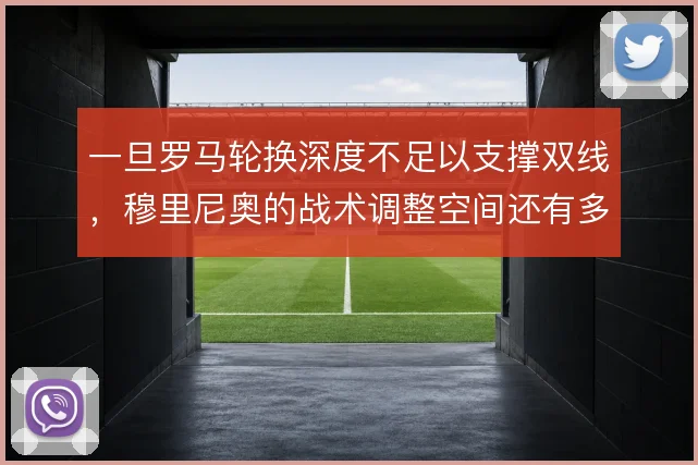 一旦罗马轮换深度不足以支撑双线，穆里尼奥的战术调整空间还有多大