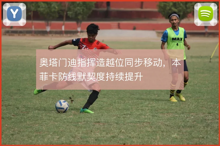 奥塔门迪指挥造越位同步移动，本菲卡防线默契度持续提升