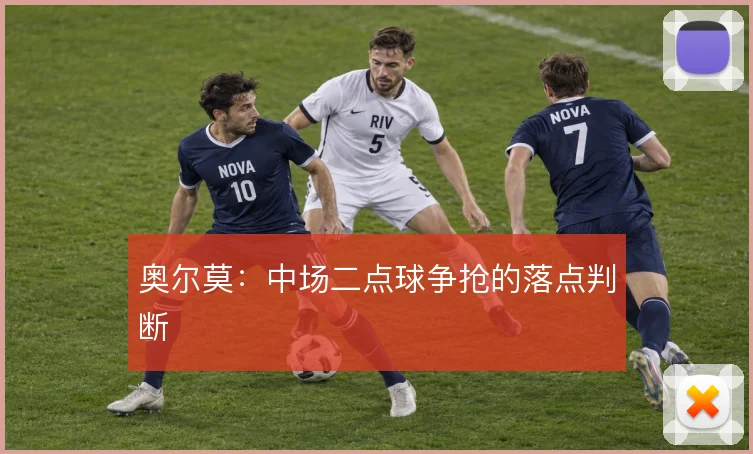 奥尔莫：中场二点球争抢的落点判断